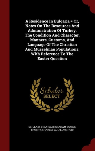 A Residence in Bulgaria = Or, Notes on the Resources and Administration of Turkey, the Condition and Character, Manners, Customs, and Language of the Christian and Musselman Populations, with Reference to the Easter Question