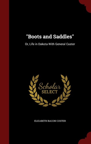 Boots and Saddles Or, Life in Dakota With General Custer