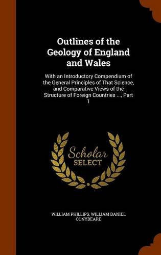 Outlines of the Geology of England and Wales With an Introductory Compendium of the General Principles of That Science, and Comparative Views of the Structure of Foreign Countries ... , Part 1