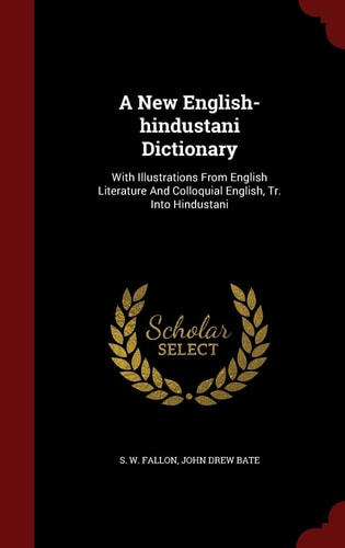 A New English-Hindustani Dictionary With Illustrations from English Literature and Colloquial English, Tr. Into Hindustani