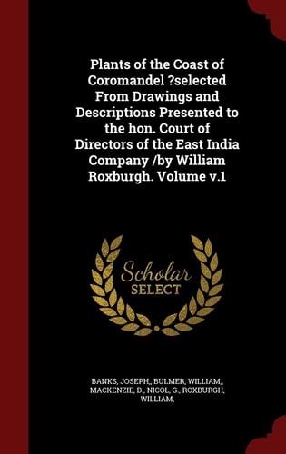 Plants of the Coast of Coromandel ?Selected from Drawings and Descriptions Presented to the Hon. Court of Directors of the East India Company /by William Roxburgh. Volume V. 1