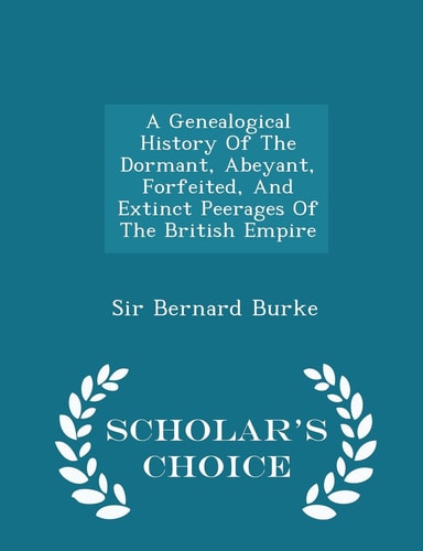 A Genealogical History of the Dormant, Abeyant, Forfeited, and Extinct Peerages of the British Empire - Scholar's Choice Edition