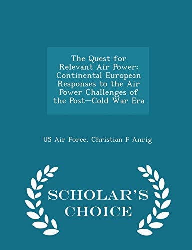 The Quest for Relevant Air Power Continental European Responses to the Air Power Challenges of the Post-Cold War Era - Scholar's Choice Edition