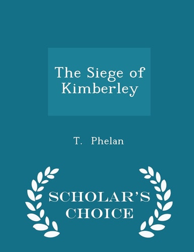 The Siege of Kimberley - Scholar's Choice Edition
