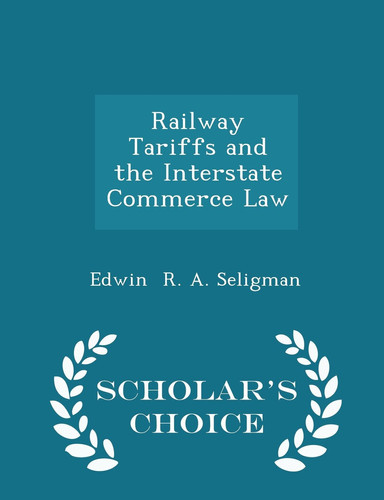 Railway Tariffs and the Interstate Commerce Law - Scholar's Choice Edition