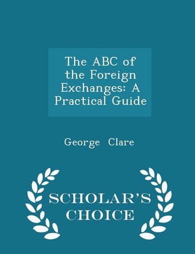 The ABC of the Foreign Exchanges A Practical Guide - Scholar's Choice Edition