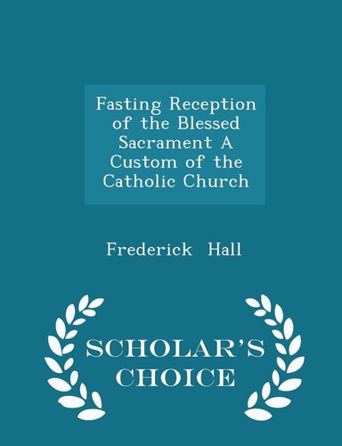 Fasting Reception of the Blessed Sacrament a Custom of the Catholic Church - Scholar's Choice Edition
