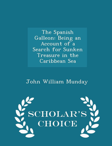 The Spanish Galleon Being an Account of a Search for Sunken Treasure in the Caribbean Sea - Scholar's Choice Edition