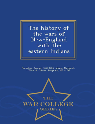 The History of the Wars of New-England with the Eastern Indians - War College Series