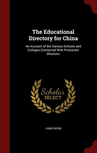 The Educational Directory for China An Account of the Various Schools and Colleges Connected with Protestant Missions