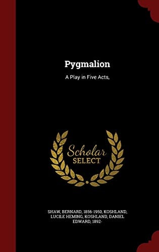 Pygmalion A Play in Five Acts,