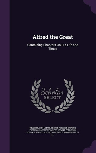 Alfred the Great Containing Chapters On His Life and Times