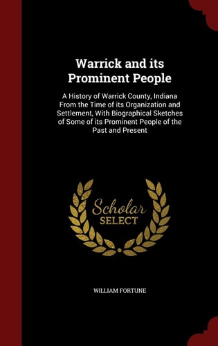 Warrick and Its Prominent People A History of Warrick County, Indiana from the Time of Its Organization and Settlement, with Biographical Sketches of Some of Its Prominent People of the Past and Present