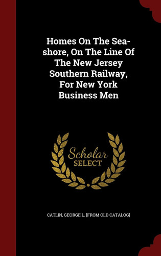 Homes on the Sea-Shore, on the Line of the New Jersey Southern Railway, for New York Business Men