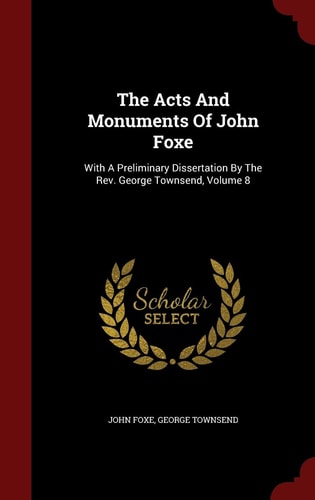 The Acts And Monuments Of John Foxe With A Preliminary Dissertation By The Rev. George Townsend, Volume 8