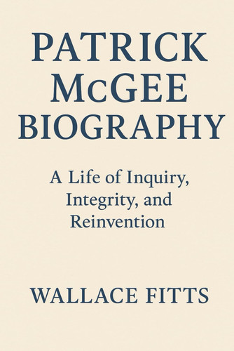 PATRICK MCGEE BIOGRAPHY: A Life of Inquiry, Integrity, and Reinvention