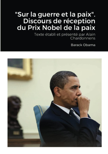 Sur la Guerre et la Paix . Discours de Réception du Prix Nobel de la Paix Texte établi et Présenté Par Alain Chardonnens