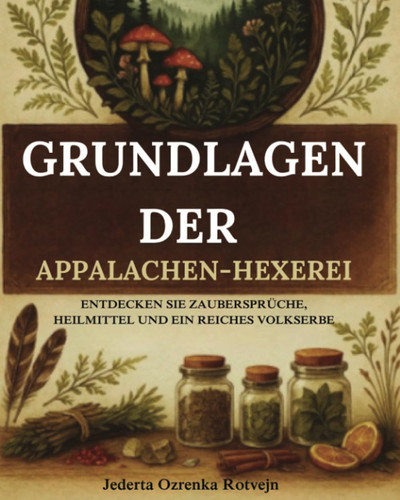 Grundlagen der Appalachen-Hexerei Entdecken Sie Zaubersprüche, Heilmittel und ein Reiches Volkserbe
