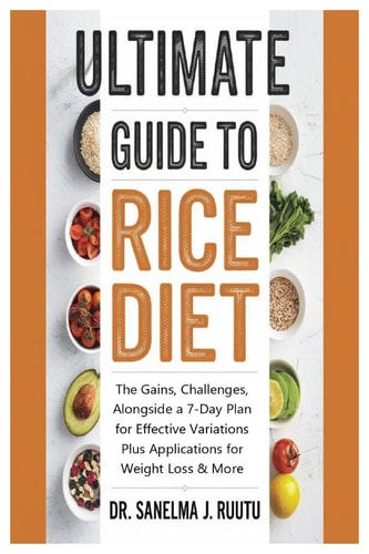 Ultimate Guide to Rice Diet The Gains, Challenges, Alongside a 7-Day Plan for Effective Variations Plus Applications for Weight Loss and More