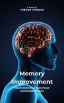 Memory Improvement: How to Boost Your Brain Power and Remember More Simple and Effective Techniques to Sharpen Your Memory and Enhance Your Cognitive Abilities