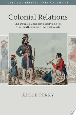 Colonial Relations The Douglas-Connolly Family and the Nineteenth-Century Imperial World