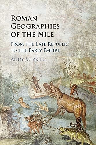 Roman Geographies of the Nile From the Late Republic to the Early Empire