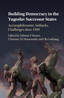 Building Democracy in the Yugoslav Successor States Accomplishments, Setbacks, and Challenges Since 1990