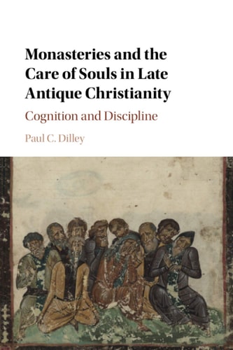 Monasteries and the Care of Souls in Late Antique Christianity Cognition and Discipline