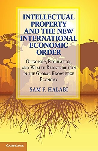 Intellectual Property and the New International Economic Order Oligopoly, Regulation, and Wealth Redistribution in the Global Knowledge Economy