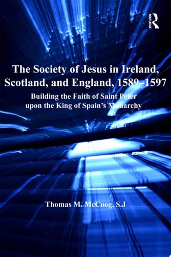 The Society of Jesus in Ireland, Scotland, and England, 1589-1597 Building the Faith of Saint Peter upon the King of Spain's Monarchy