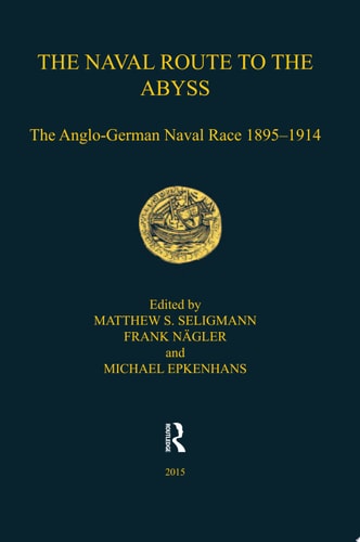 The Naval Route to the Abyss The Anglo-German Naval Race 1895-1914