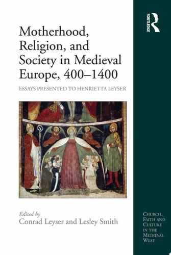 Motherhood, Religion, and Society in Medieval Europe, 400-1400 Essays Presented to Henrietta Leyser