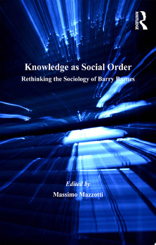 Knowledge as Social Order Rethinking the Sociology of Barry Barnes