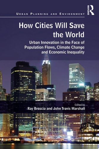 How Cities Will Save the World Urban Innovation in the Face of Population Flows, Climate Change and Economic Inequality