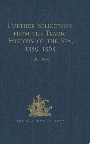 Further Selections from the Tragic History of the Sea, 1559-1565 Narratives of the Shipwrecks of the Portuguese East Indiamen Aguia and Garça (1559), São Paulo (1561) and the Misadventures of the Brazil-ship Santo Antonio (1565)