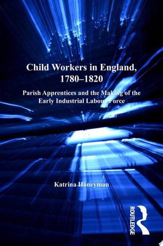 Child Workers in England, 1780–1820 Parish Apprentices and the Making of the Early Industrial Labour Force
