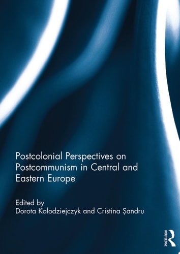 Postcolonial Perspectives on Postcommunism in Central and Eastern Europe