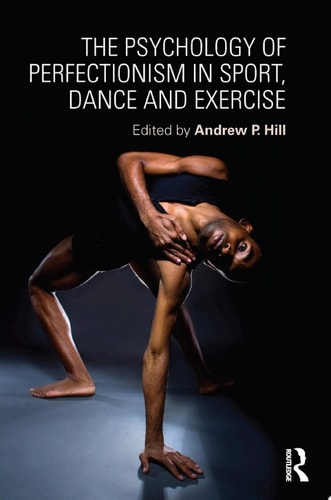 The Psychology of Perfectionism in Sport, Dance and Exercise