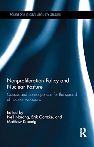 Nonproliferation Policy and Nuclear Posture: Causes and Consequences for the Spread of Nuclear Weapons (Routledge Global Security Studies)