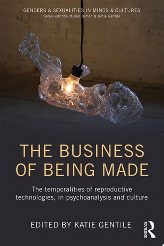 The Business of Being Made The temporalities of reproductive technologies, in psychoanalysis and culture