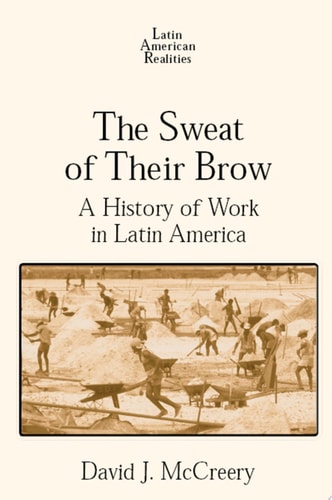 The Sweat of Their Brow: A History of Work in Latin America A History of Work in Latin America