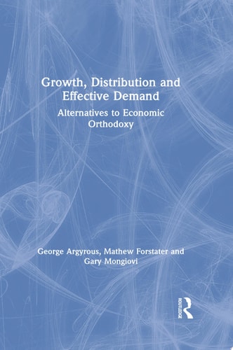 Growth, Distribution and Effective Demand Alternatives to Economic Orthodoxy
