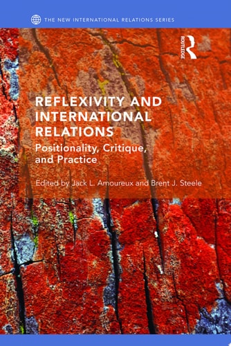 Reflexivity and International Relations Positionality, Critique, and Practice