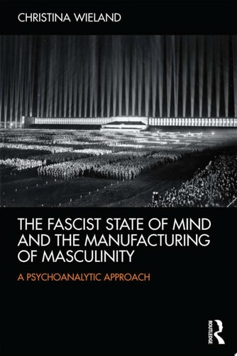 The Fascist State of Mind and the Manufacturing of Masculinity A psychoanalytic approach