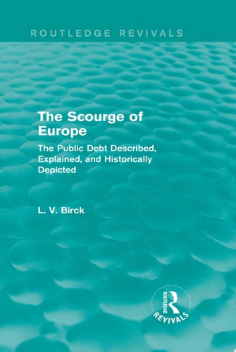 The Scourge of Europe (Routledge Revivals) The Public Debt Described, Explained, and Historically Depicted