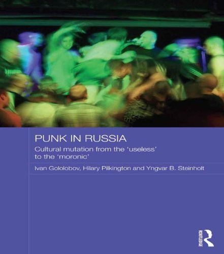 Punk in Russia: Cultural mutation from the “useless” to the “moronic” (Routledge Contemporary Russia and Eastern Europe Series Book 55)