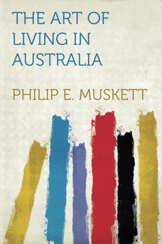 The Art of Living in Australia Together with Three Hundred Australian Cookery Recipes and Accessory Kitchen Information by Mrs. H. Wicken