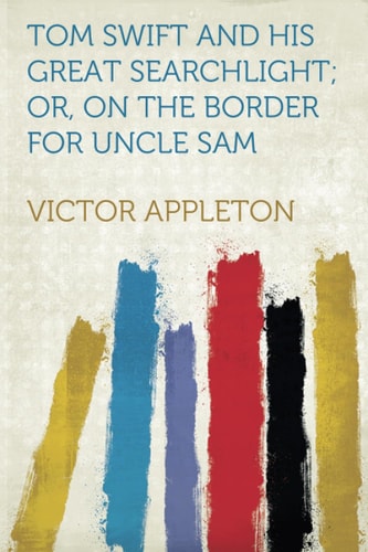 Tom Swift and His Great Searchlight; Or, on the Border for Uncle Sam