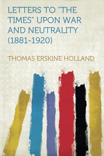 Letters to 'the Times' Upon War and Neutrality (1881-1920)