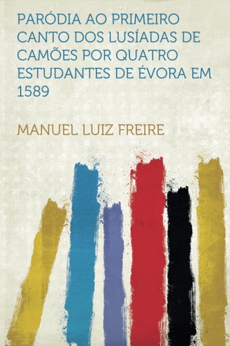 Parodia Ao Primeiro Canto DOS Lusiadas de Camoes Por Quatro Estudantes de Evora Em 1589
